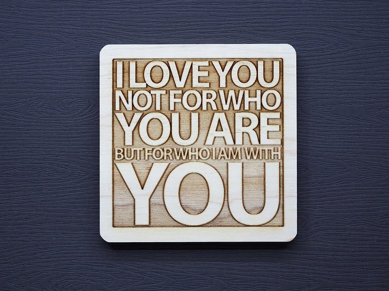 In a word, I love you not because of who you are, but who I can be in front of you - Coasters - Wood Brown